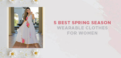 5 Best Spring Season Wearable Clothes For Women